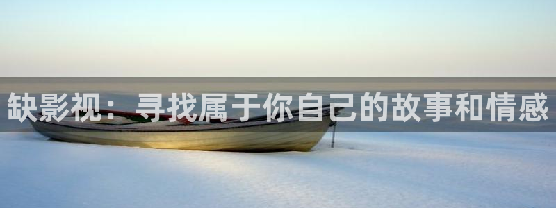 红叶影视app官方下载：缺影视：寻找属于你自己的故事和情感