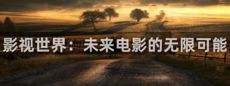 红叶影城今日影讯：影视世界：未来电影的无限可能