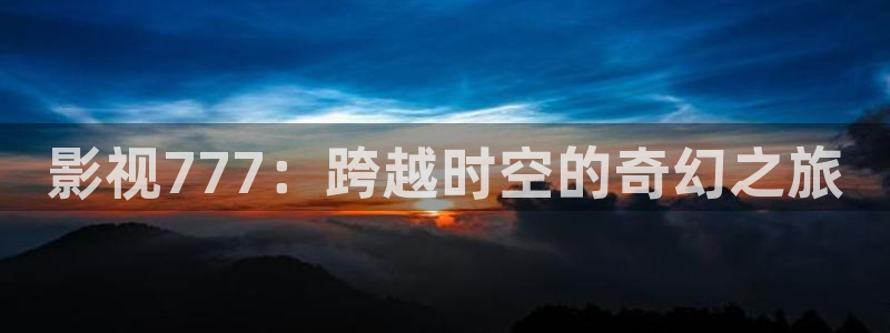 红叶电影院今日影讯：影视777：跨越时空的奇幻之旅